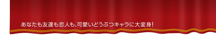 あなたも友達も恋人も可愛いキャラに大変身！